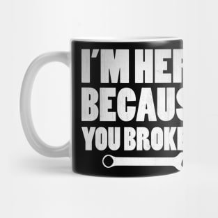 I'm Here Because You Broke It Funny Mechanic Gift Mug